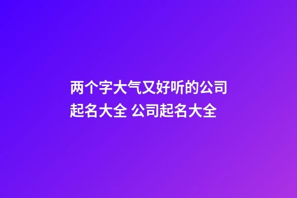两个字大气又好听的公司起名大全 公司起名大全